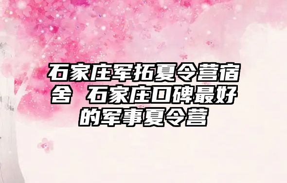 石家莊軍拓夏令營宿舍 石家莊口碑最好的軍事夏令營