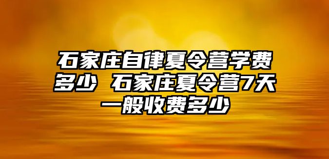 石家莊自律夏令營學費多少 石家莊夏令營7天一般收費多少