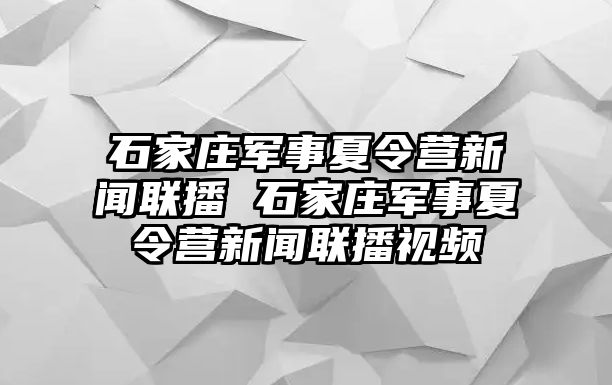 石家莊軍事夏令營新聞聯播 石家莊軍事夏令營新聞聯播視頻