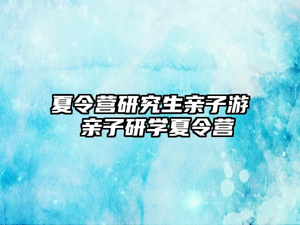 夏令營研究生親子游 親子研學夏令營