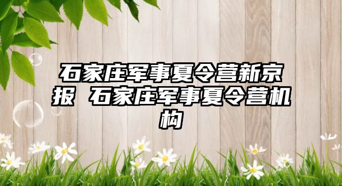 石家莊軍事夏令營新京報 石家莊軍事夏令營機構