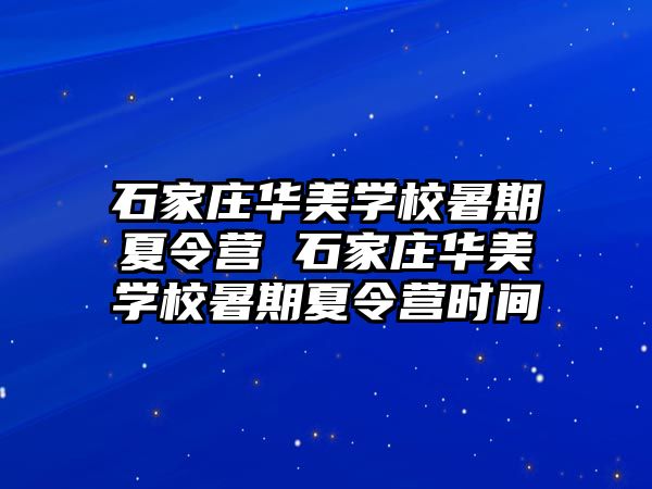 石家莊華美學校暑期夏令營 石家莊華美學校暑期夏令營時間