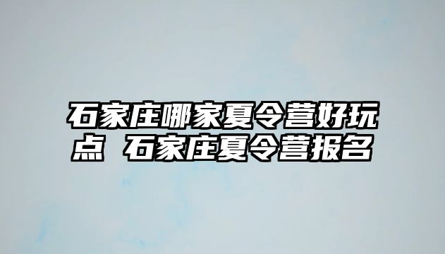 石家莊哪家夏令營好玩點 石家莊夏令營報名