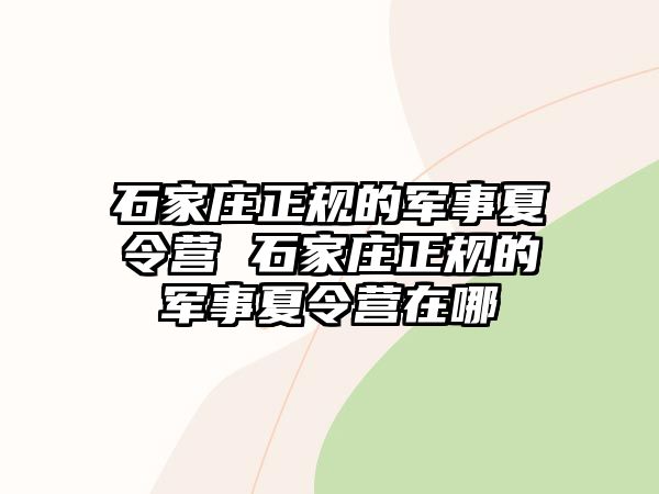 石家莊正規的軍事夏令營 石家莊正規的軍事夏令營在哪