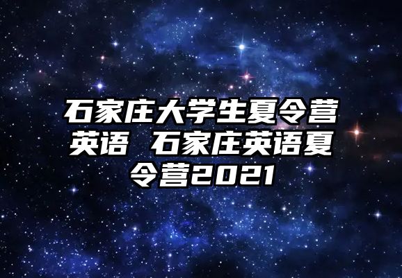 石家莊大學生夏令營英語 石家莊英語夏令營2021