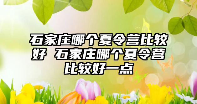 石家莊哪個夏令營比較好 石家莊哪個夏令營比較好一點