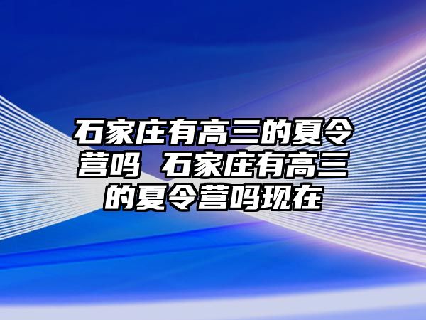 石家莊有高三的夏令營嗎 石家莊有高三的夏令營嗎現在