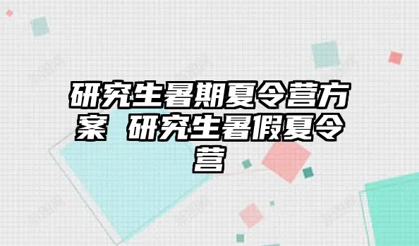 研究生暑期夏令營方案 研究生暑假夏令營