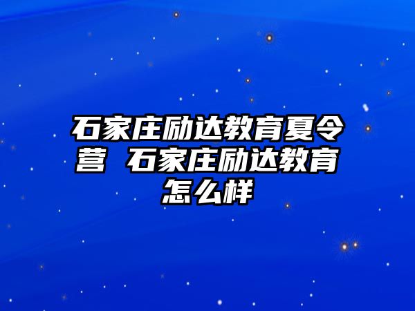 石家莊勵達教育夏令營 石家莊勵達教育怎么樣