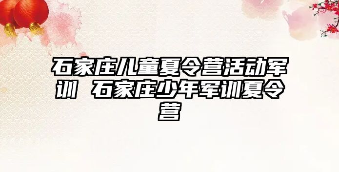 石家莊兒童夏令營活動軍訓 石家莊少年軍訓夏令營