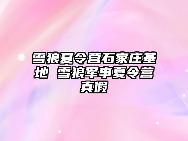 雪狼夏令營石家莊基地 雪狼軍事夏令營真假
