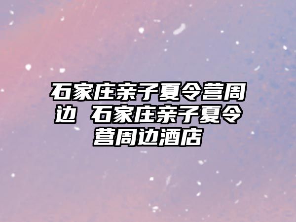 石家莊親子夏令營(yíng)周邊 石家莊親子夏令營(yíng)周邊酒店