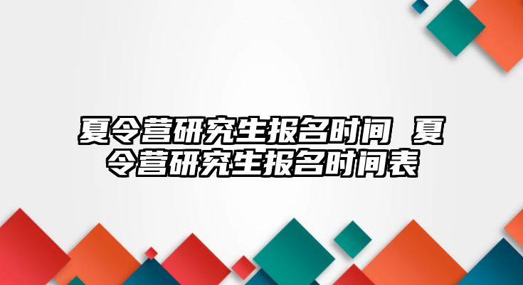 夏令營研究生報名時間 夏令營研究生報名時間表