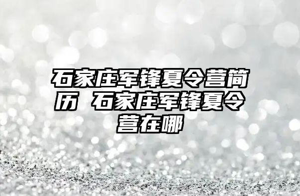 石家莊軍鋒夏令營(yíng)簡(jiǎn)歷 石家莊軍鋒夏令營(yíng)在哪