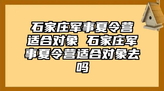 石家莊軍事夏令營(yíng)適合對(duì)象 石家莊軍事夏令營(yíng)適合對(duì)象去嗎