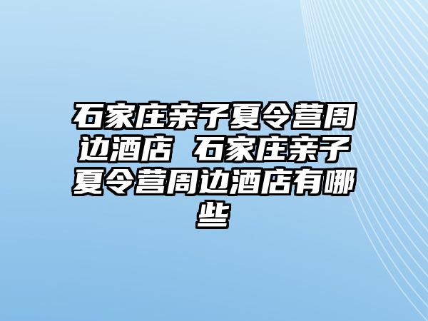 石家莊親子夏令營周邊酒店 石家莊親子夏令營周邊酒店有哪些