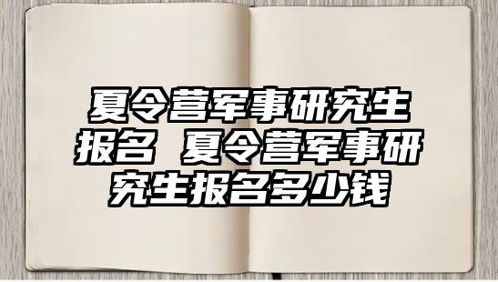 夏令營軍事研究生報名 夏令營軍事研究生報名多少錢