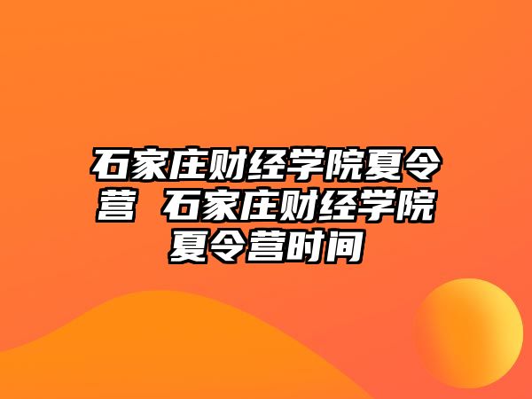 石家莊財經學院夏令營 石家莊財經學院夏令營時間