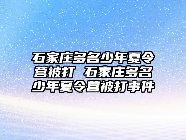 石家莊多名少年夏令營(yíng)被打 石家莊多名少年夏令營(yíng)被打事件