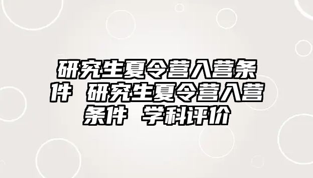 研究生夏令營入營條件 研究生夏令營入營條件 學科評價