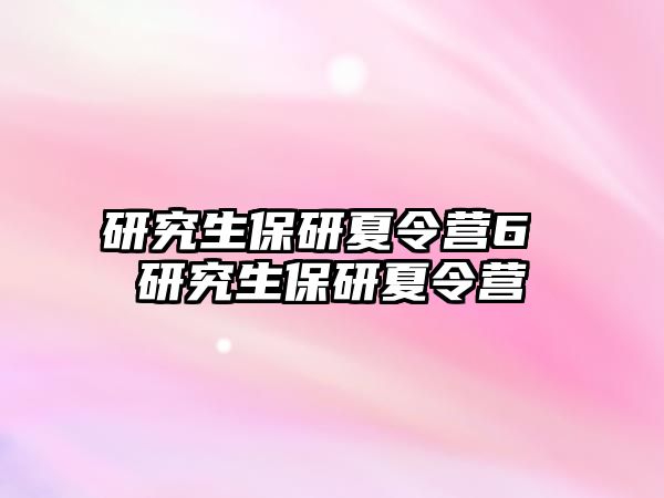 研究生保研夏令營(yíng)6 研究生保研夏令營(yíng)
