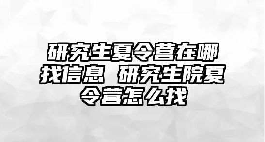研究生夏令營在哪找信息 研究生院夏令營怎么找