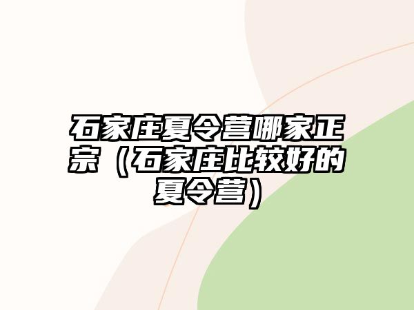石家莊夏令營哪家正宗（石家莊比較好的夏令營）