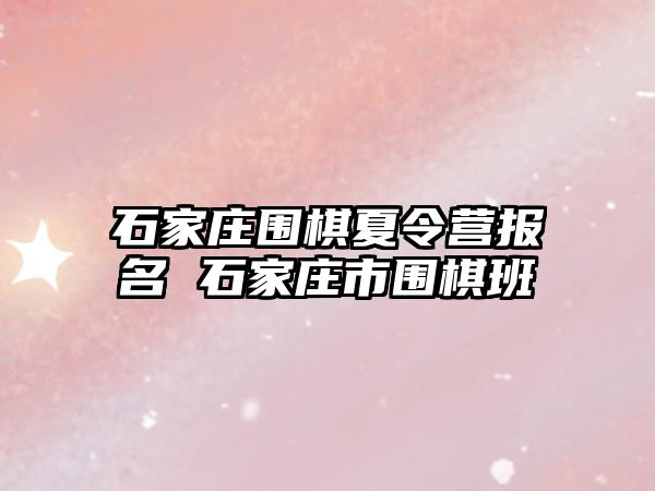 石家莊圍棋夏令營報名 石家莊市圍棋班