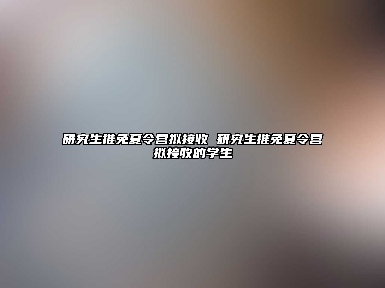 研究生推免夏令營(yíng)擬接收 研究生推免夏令營(yíng)擬接收的學(xué)生