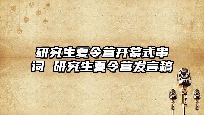 研究生夏令營開幕式串詞 研究生夏令營發(fā)言稿