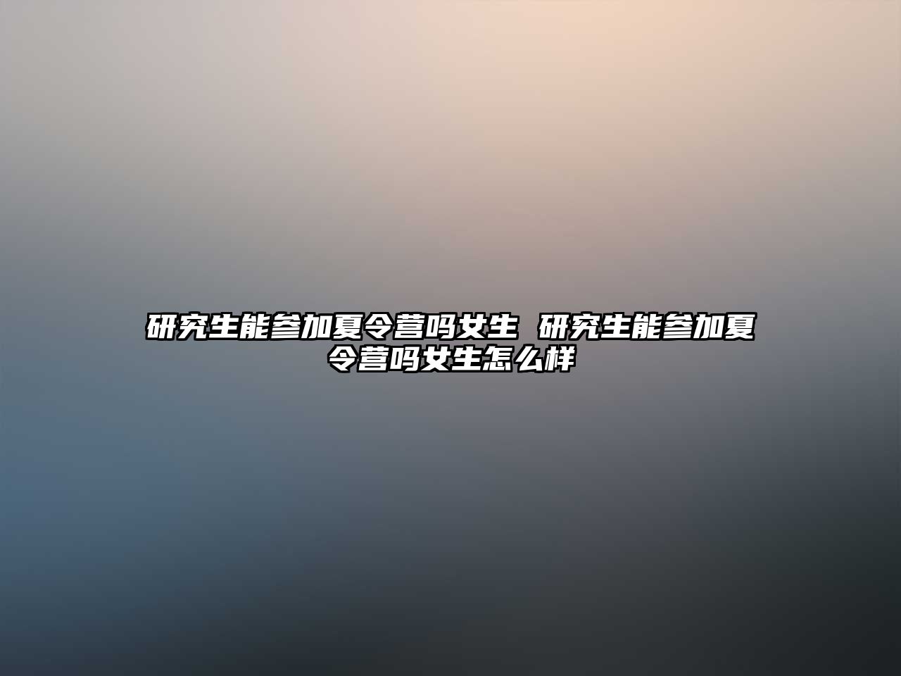 研究生能參加夏令營(yíng)嗎女生 研究生能參加夏令營(yíng)嗎女生怎么樣
