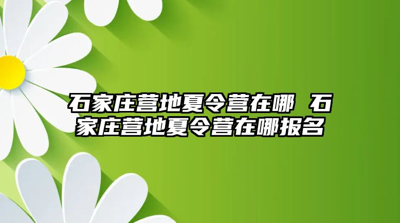 石家莊營地夏令營在哪 石家莊營地夏令營在哪報名