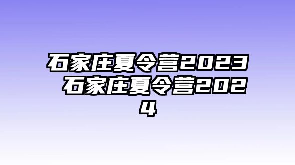 石家莊夏令營(yíng)2023 石家莊夏令營(yíng)2024