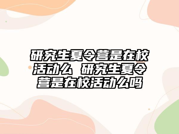 研究生夏令營(yíng)是在?；顒?dòng)么 研究生夏令營(yíng)是在校活動(dòng)么嗎