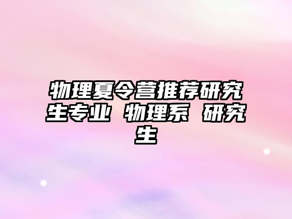 物理夏令營推薦研究生專業 物理系 研究生