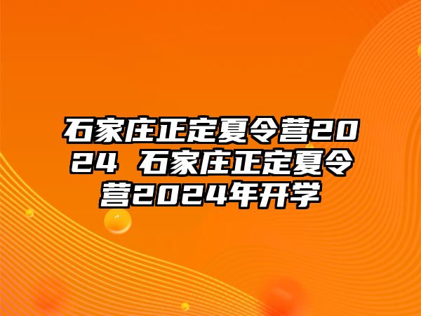 石家莊正定夏令營2024 石家莊正定夏令營2024年開學