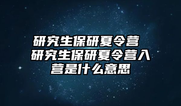 研究生保研夏令營 研究生保研夏令營入營是什么意思