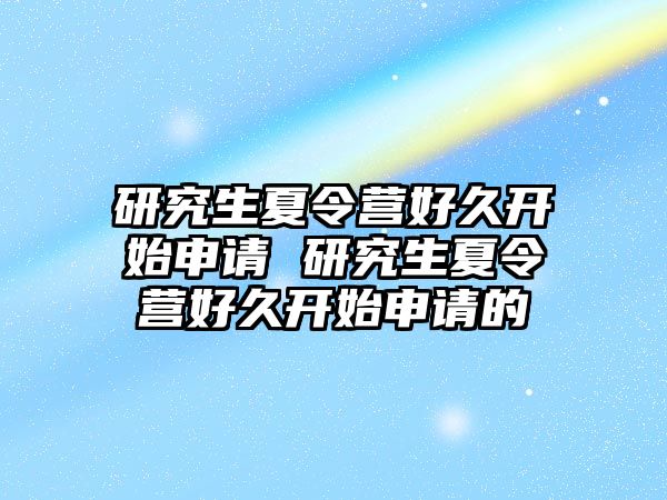 研究生夏令營(yíng)好久開(kāi)始申請(qǐng) 研究生夏令營(yíng)好久開(kāi)始申請(qǐng)的