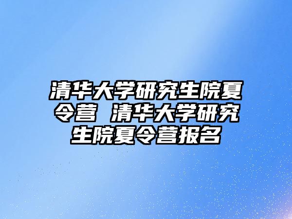 清華大學(xué)研究生院夏令營 清華大學(xué)研究生院夏令營報(bào)名
