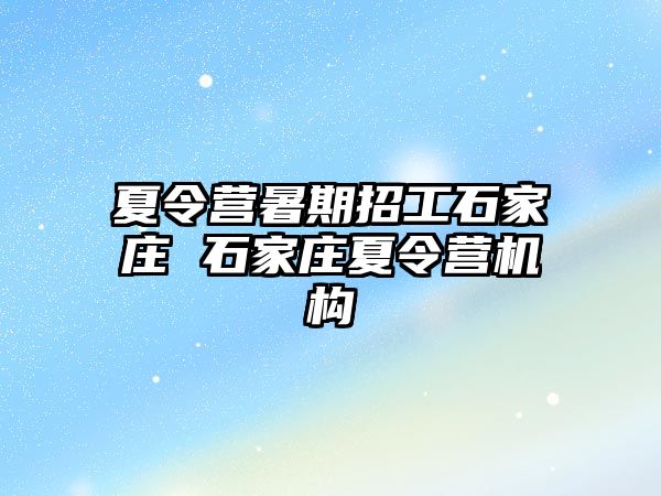 夏令營暑期招工石家莊 石家莊夏令營機構