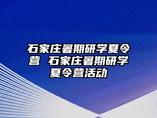 石家莊暑期研學(xué)夏令營 石家莊暑期研學(xué)夏令營活動