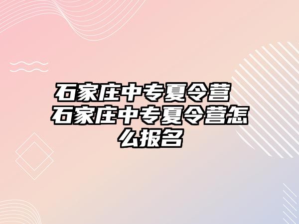 石家莊中專夏令營(yíng) 石家莊中專夏令營(yíng)怎么報(bào)名