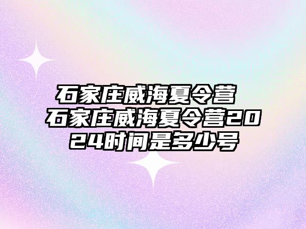 石家莊威海夏令營 石家莊威海夏令營2024時間是多少號