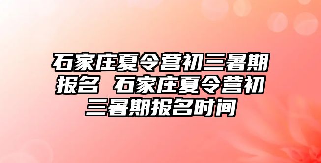 石家莊夏令營初三暑期報(bào)名 石家莊夏令營初三暑期報(bào)名時(shí)間
