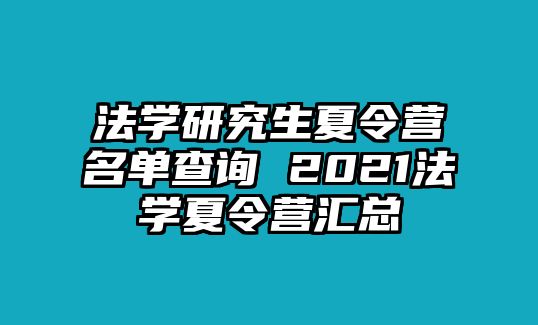 法學(xué)研究生夏令營(yíng)名單查詢 2021法學(xué)夏令營(yíng)匯總