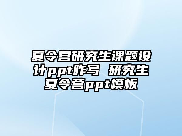夏令營研究生課題設計ppt咋寫 研究生夏令營ppt模板