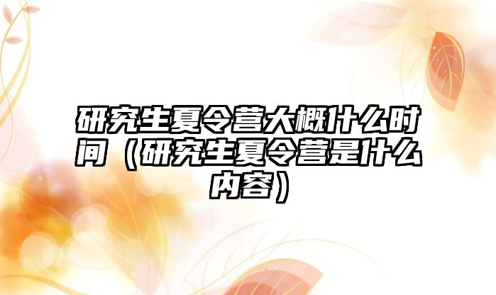 研究生夏令營(yíng)大概什么時(shí)間（研究生夏令營(yíng)是什么內(nèi)容）