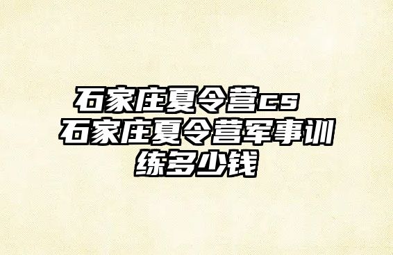 石家莊夏令營(yíng)cs 石家莊夏令營(yíng)軍事訓(xùn)練多少錢