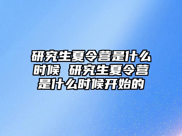研究生夏令營是什么時(shí)候 研究生夏令營是什么時(shí)候開始的