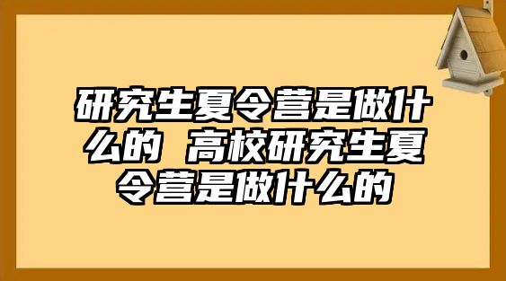 研究生夏令營是做什么的 高校研究生夏令營是做什么的
